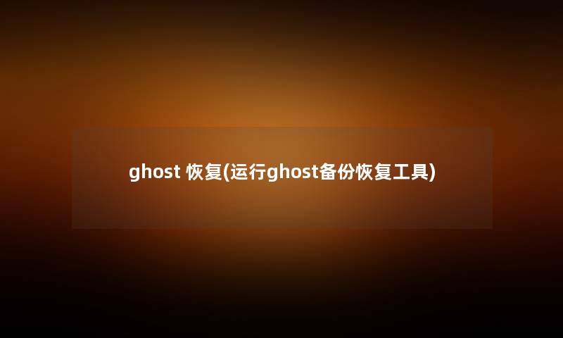 ghost 恢复(运行ghost备份恢复工具) ghost 恢复(运行ghost备份恢复工具)