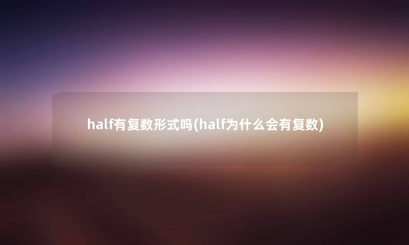 half有复数形式吗(half为什么会有复数) half有复数形式吗(half为什么会有复数)