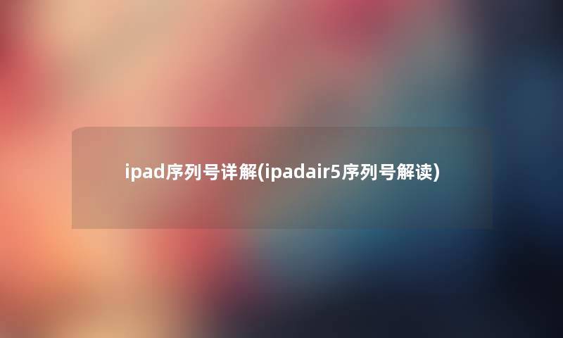 ipad序列号详解(ipadair5序列号解读)