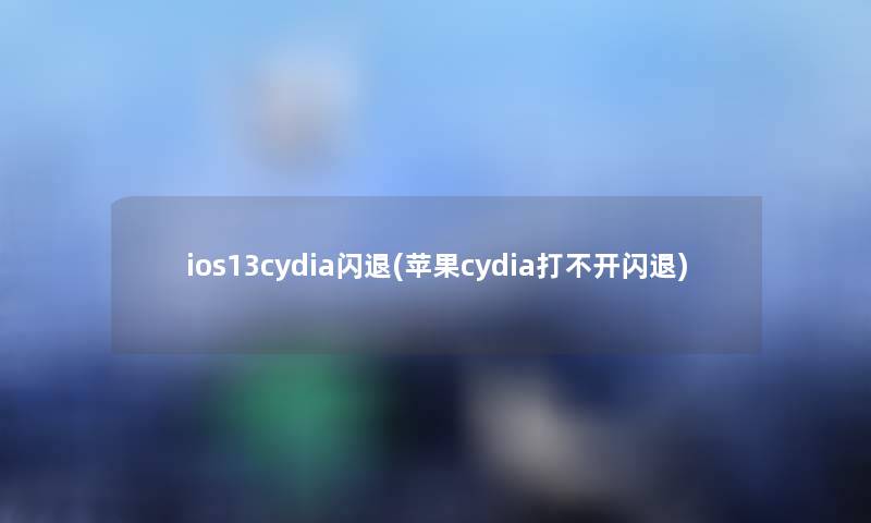ios13cydia闪退(苹果cydia打不开闪退) ios13cydia闪退(苹果cydia打不开闪退)