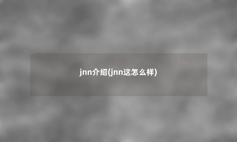 jnn介绍(jnn这怎么样)