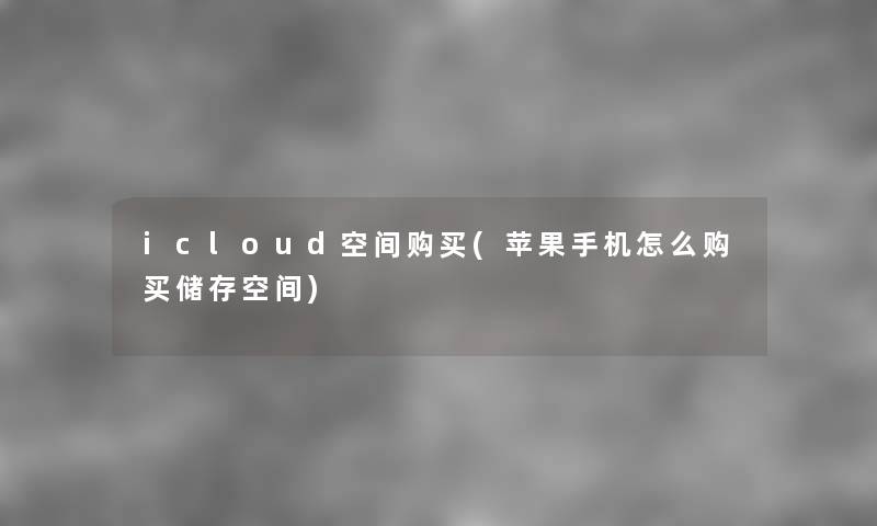 icloud空间购买(苹果手机怎么购买储存空间)