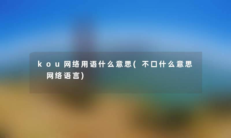 kou网络用语什么意思(不口什么意思 网络语言)