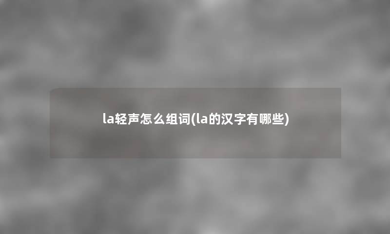 la轻声怎么组词(la的汉字有哪些)