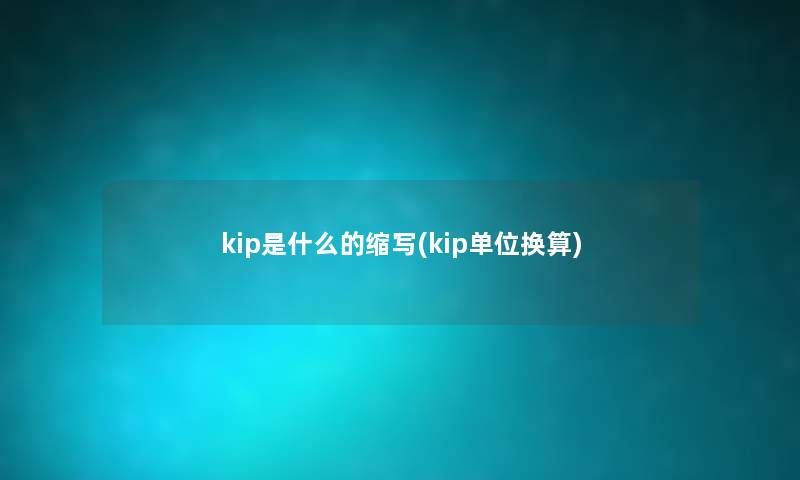 kip是什么的缩写(kip单位换算) kip是什么的缩写(kip单位换算)