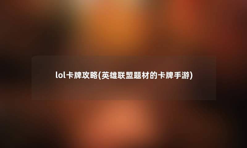 lol卡牌攻略(英雄联盟题材的卡牌手游) lol卡牌攻略(英雄联盟题材的卡牌手游)