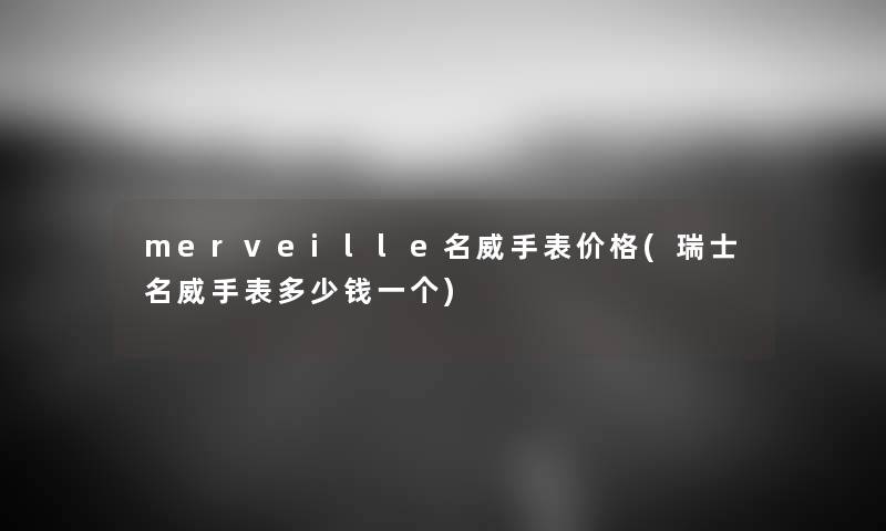 merveille名威手表价格(瑞士名威手表多少钱一个) merveille名威手表价格(瑞士名威手表多少钱一个)