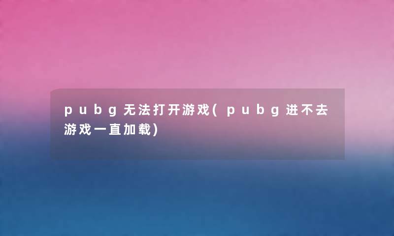 pubg无法打开游戏(pubg进不去游戏一直加载) pubg无法打开游戏(pubg进不去游戏一直加载)