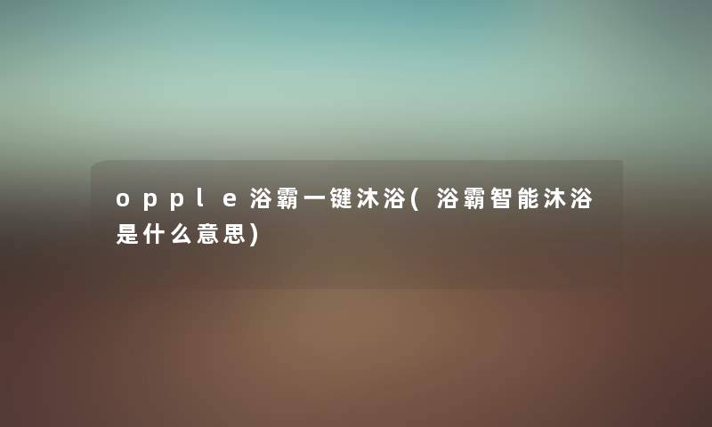 opple浴霸一键沐浴(浴霸智能沐浴是什么意思) opple浴霸一键沐浴(浴霸智能沐浴是什么意思)