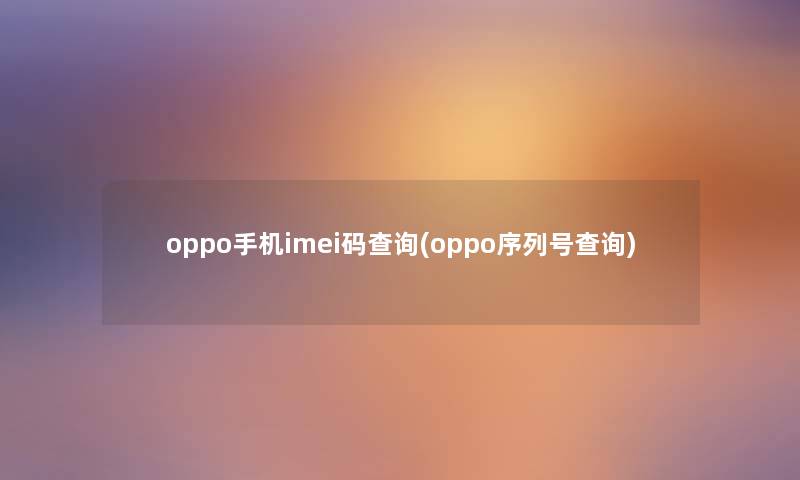 oppo手机imei码查阅(oppo序列号查阅) oppo手机imei码查阅(oppo序列号查阅)