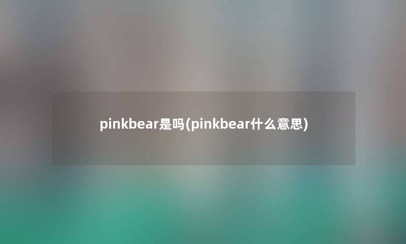 pinkbear是吗(pinkbear什么意思) pinkbear是吗(pinkbear什么意思)