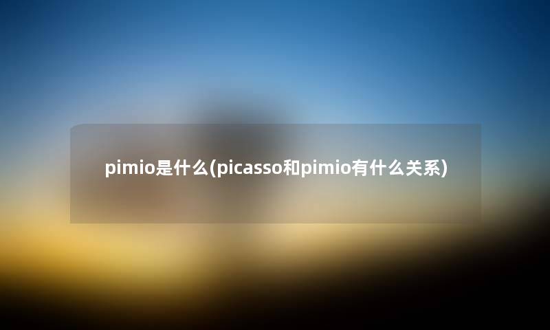 pimio是什么(picasso和pimio有什么关系)