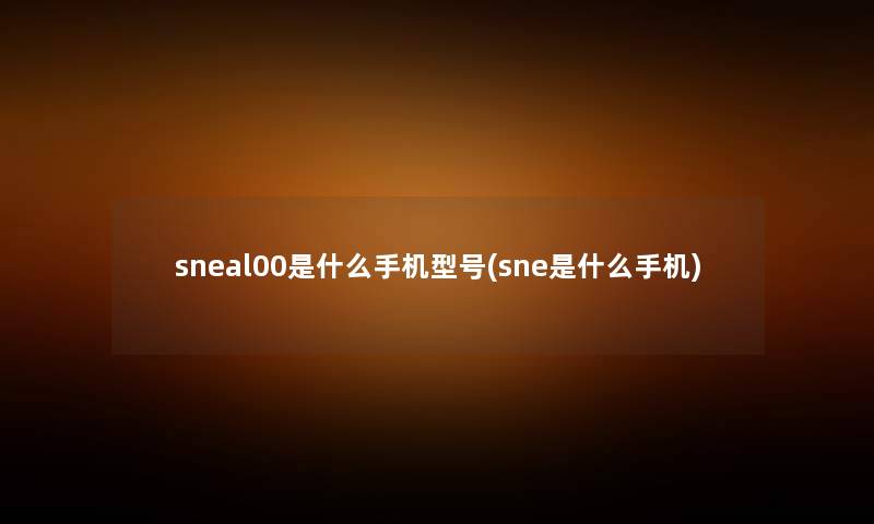 sneal00是什么手机型号(sne是什么手机)