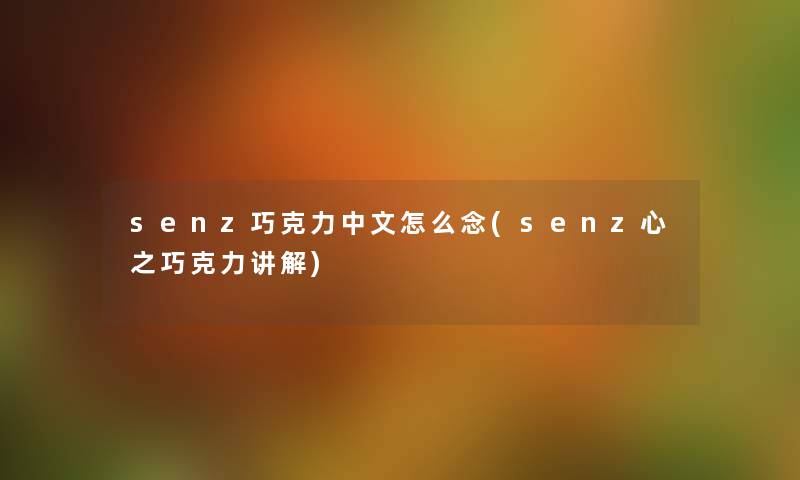 senz巧克力中文怎么念(senz心之巧克力讲解) senz巧克力中文怎么念(senz心之巧克力讲解)