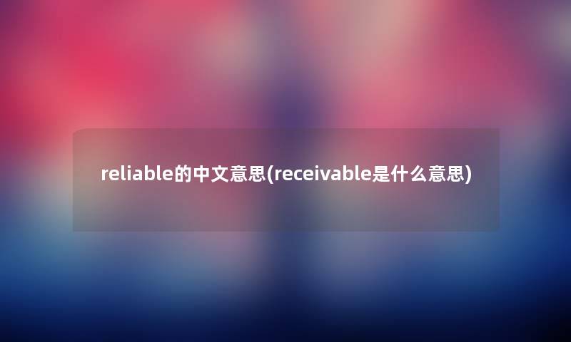 reliable的中文意思(receivable是什么意思)