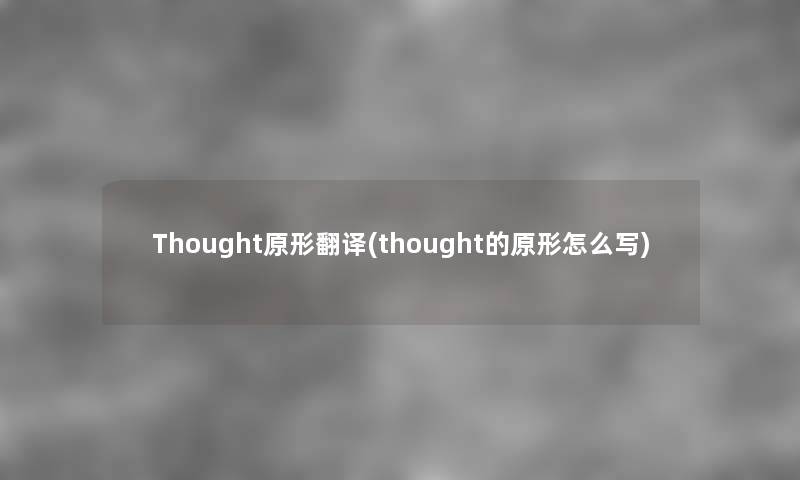 Thought原形翻译(thought的原形怎么写) Thought原形翻译(thought的原形怎么写)
