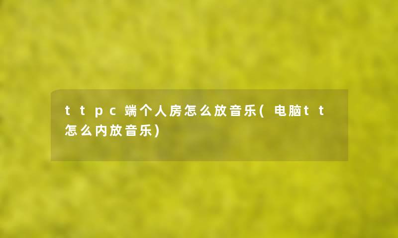 ttpc端个人房怎么放音乐(电脑tt怎么内放音乐)