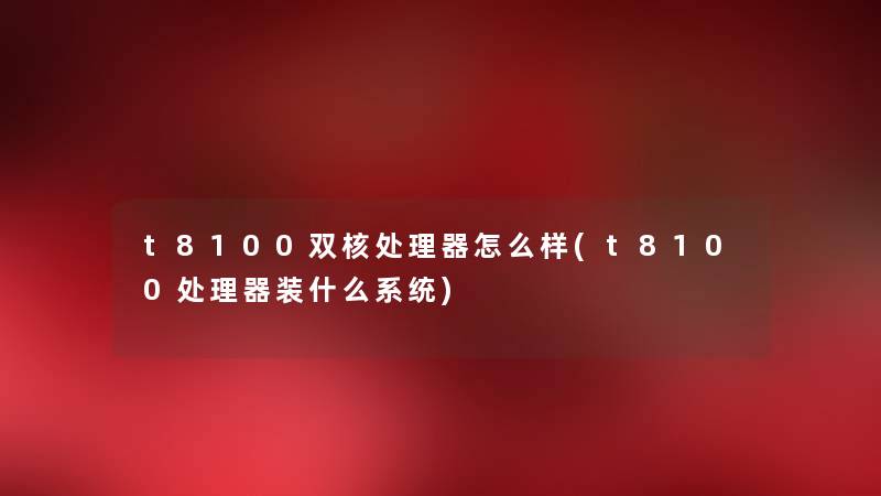 t8100双核处理器怎么样(t8100处理器装什么系统)