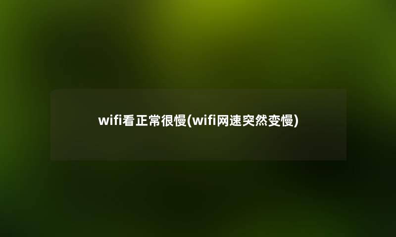 wifi看正常很慢(wifi网速突然变慢) wifi看正常很慢(wifi网速突然变慢)