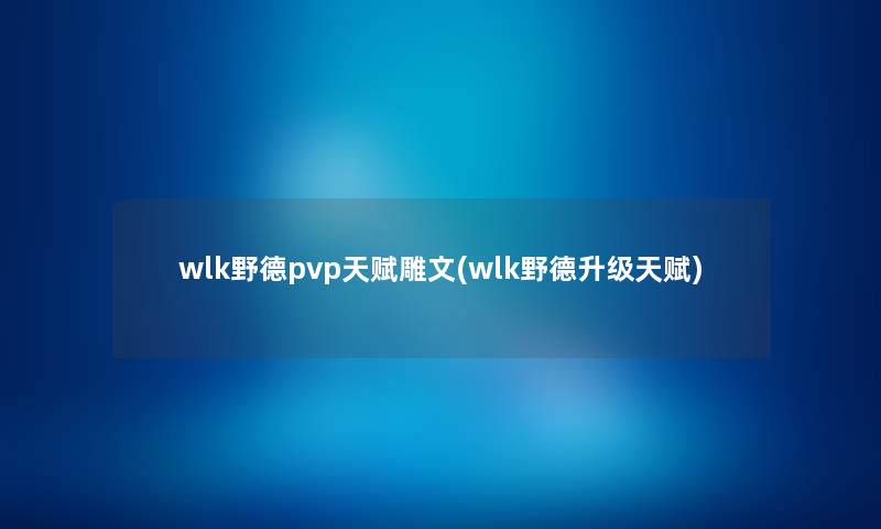wlk野德pvp天赋雕文(wlk野德升级天赋) wlk野德pvp天赋雕文(wlk野德升级天赋)