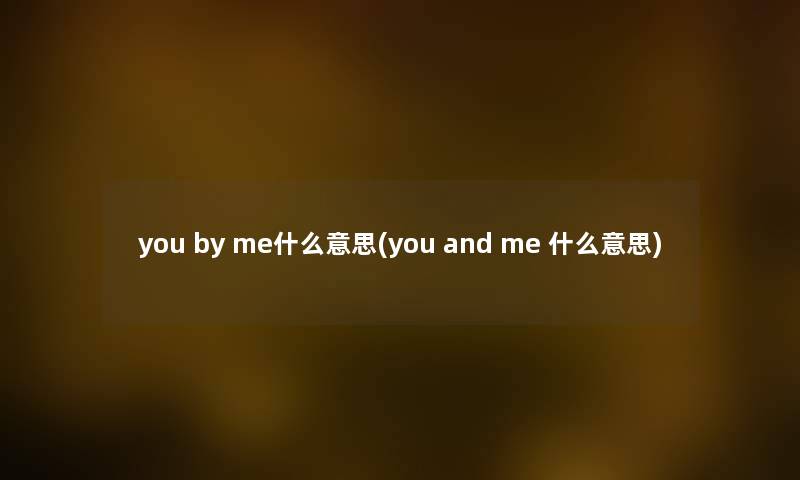you by me什么意思(you and me 什么意思) you by me什么意思(you and me 什么意思)