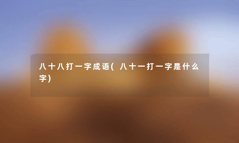 八十八打一字成语(八十一打一字是什么字) 八十八打一字成语(八十一打一字是什么字)