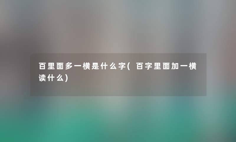 百里面多一横是什么字(百字里面加一横读什么) 百里面多一横是什么字(百字里面加一横读什么)