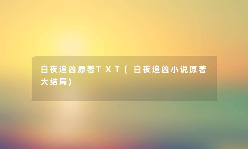 白夜追凶原著TXT(白夜追凶小说原著大结局) 白夜追凶原著TXT(白夜追凶小说原著大结局)