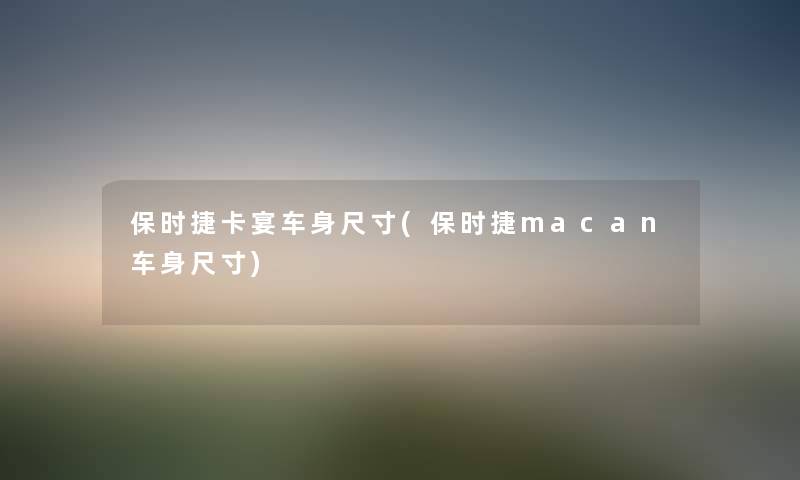 保时捷卡宴车身尺寸(保时捷macan车身尺寸) 保时捷卡宴车身尺寸(保时捷macan车身尺寸)