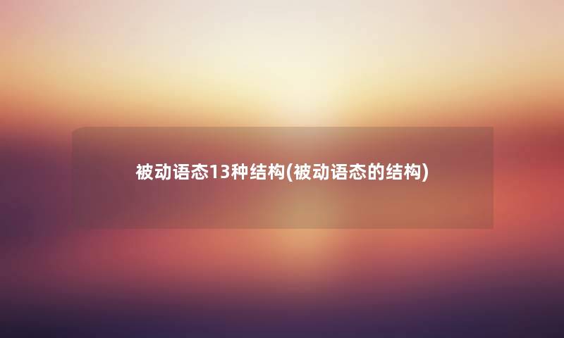 被动语态13种结构(被动语态的结构) 被动语态13种结构(被动语态的结构)