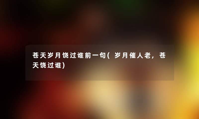 苍天岁月饶过谁前一句(岁月催人老,苍天饶过谁) 苍天岁月饶过谁前一句(岁月催人老,苍天饶过谁)