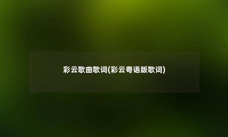 彩云歌曲歌词(彩云粤语版歌词) 彩云歌曲歌词(彩云粤语版歌词)