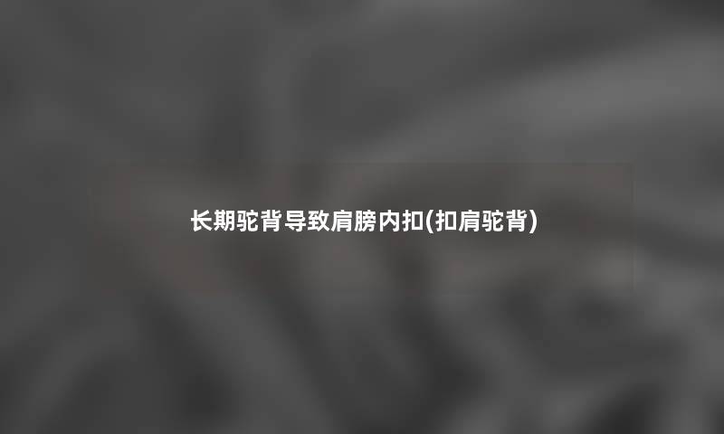 长期驼背导致肩膀内扣(扣肩驼背) 长期驼背导致肩膀内扣(扣肩驼背)