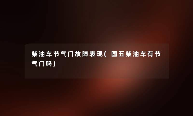 柴油车节气门故障表现(国五柴油车有节气门吗) 柴油车节气门故障表现(国五柴油车有节气门吗)