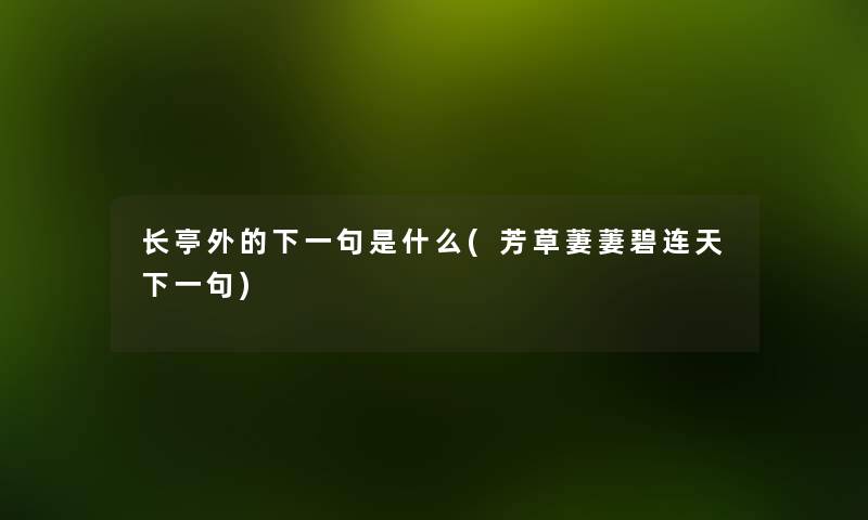 长亭外的下一句是什么(芳草萋萋碧连天下一句) 长亭外的下一句是什么(芳草萋萋碧连天下一句)