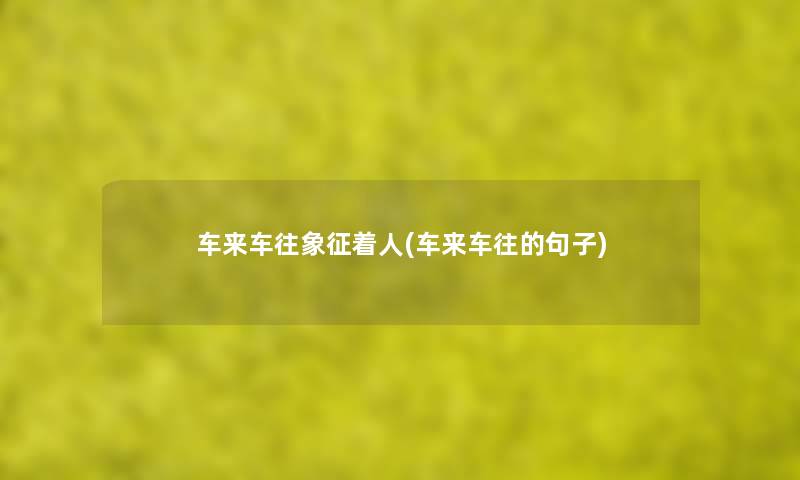 车来车往象征着人(车来车往的句子)