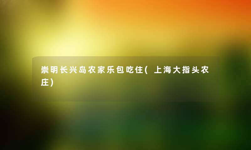 崇明长兴岛农家乐包吃住(上海大指头农庄) 崇明长兴岛农家乐包吃住(上海大指头农庄)