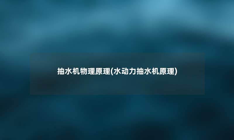 抽水机物理原理(水动力抽水机原理) 抽水机物理原理(水动力抽水机原理)