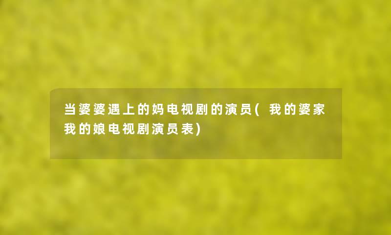 当婆婆遇上的妈电视剧的演员(我的婆家我的娘电视剧演员表) 当婆婆遇上的妈电视剧的演员(我的婆家我的娘电视剧演员表)