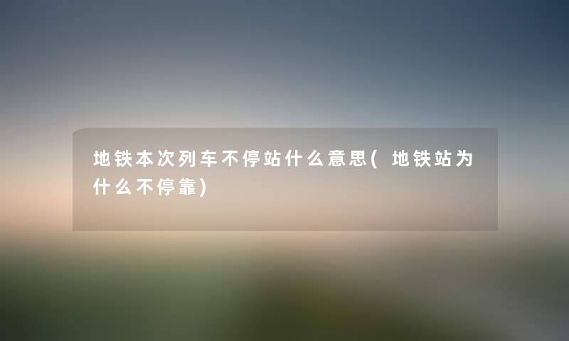 地铁本次列车不停站什么意思(地铁站为什么不停靠) 地铁本次列车不停站什么意思(地铁站为什么不停靠)