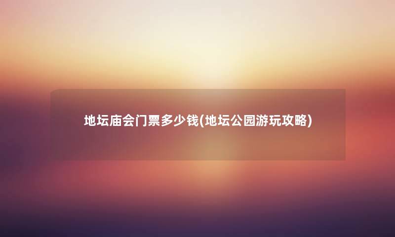 地坛庙会门票多少钱(地坛公园游玩攻略) 地坛庙会门票多少钱(地坛公园游玩攻略)