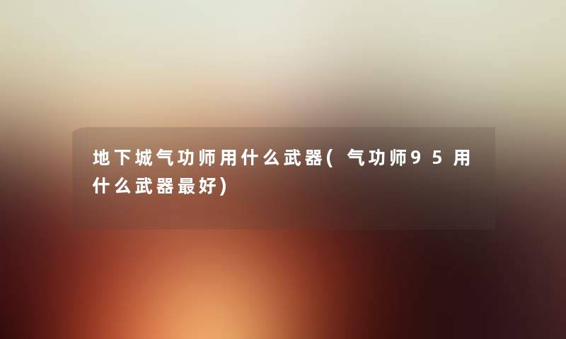 地下城气功师用什么武器(气功师95用什么武器好) 地下城气功师用什么武器(气功师95用什么武器好)