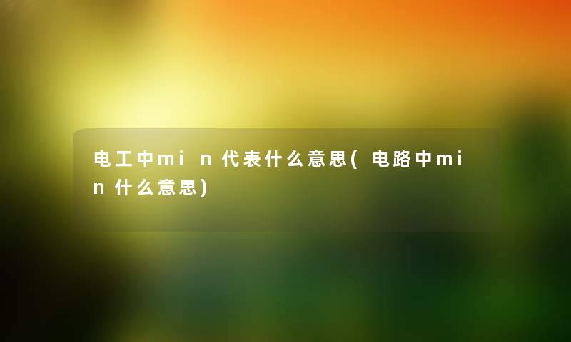 电工中min代表什么意思(电路中min什么意思) 电工中min代表什么意思(电路中min什么意思)