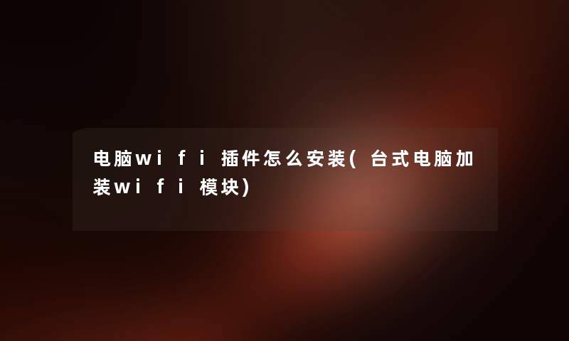 电脑wifi插件怎么安装(台式电脑加装wifi模块) 电脑wifi插件怎么安装(台式电脑加装wifi模块)