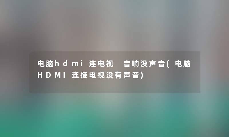 电脑hdmi连电视 音响没声音(电脑HDMI连接电视没有声音) 电脑hdmi连电视 音响没声音(电脑HDMI连接电视没有声音)