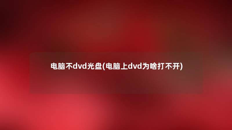 电脑不dvd光盘(电脑上dvd为啥打不开) 电脑不dvd光盘(电脑上dvd为啥打不开)