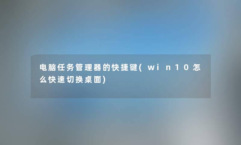 电脑任务管理器的快捷键(win10怎么快速切换桌面) 电脑任务管理器的快捷键(win10怎么快速切换桌面)