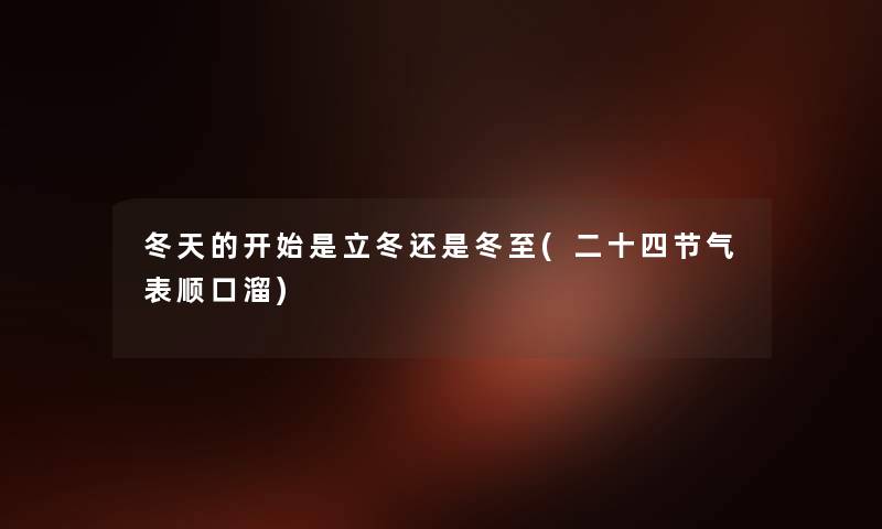 冬天的开始是立冬还是冬至(二十四节气表顺口溜) 冬天的开始是立冬还是冬至(二十四节气表顺口溜)