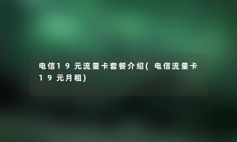 电信19元流量卡套餐介绍(电信流量卡19元月租) 电信19元流量卡套餐介绍(电信流量卡19元月租)