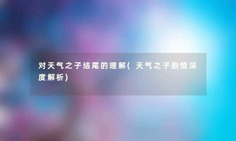 对天气之子的理解(天气之子剧情深度解析) 对天气之子的理解(天气之子剧情深度解析)